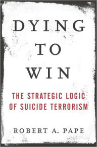 Dying to Win: The Strategic Logic of Suicide Terrorism
