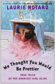 Title: We Thought You Would Be Prettier: True Tales of the Dorkiest Girl Alive, Author: Laurie Notaro