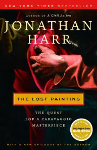 Title: The Lost Painting: The Quest for a Caravaggio Masterpiece, Author: Jonathan Harr