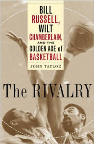 Title: The Rivalry: Bill Russell, Wilt Chamberlain, and the Golden Age of Basketball, Author: John Taylor