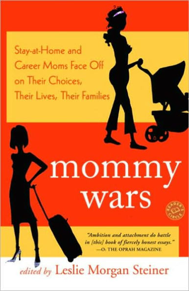 Mommy Wars: Stay-at-Home and Career Moms Face off on Their Choices, Their Lives, Their Families