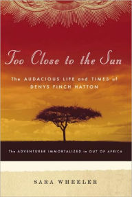 Title: Too Close to the Sun: The Audacious Life and Times of Denys Finch Hatton, Author: Sara Wheeler