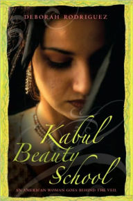 Title: Kabul Beauty School: An American Woman Goes Behind the Veil, Author: Deborah Rodriguez