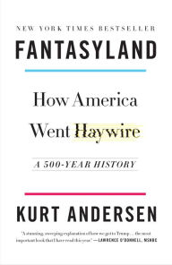 Title: Fantasyland: How America Went Haywire: A 500-Year History, Author: Kurt Andersen