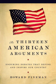 Title: Thirteen American Arguments: Enduring Debates That Define and Inspire Our Country, Author: Howard Fineman