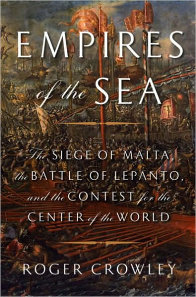 Empires of the Sea: The Siege of Malta, the Battle of Lepanto, and the Contest for the Center of the World