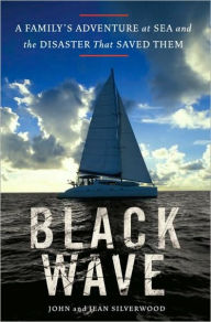 Title: Black Wave: A Family's Adventure at Sea and the Disaster That Saved Them, Author: John Silverwood