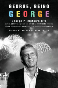 Title: George, Being George: George Plimpton's Life as Told, Admired, Deplored, and Envied by 200 Friends, Relatives, Lovers, Acquaintances, Rivals--and a Few Unappreciative ..., Author: Nelson W. Aldrich