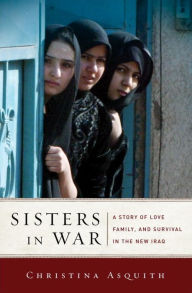 Title: Sisters in War: A Story of Love, Family, and Survival in the New Iraq, Author: Christina Asquith