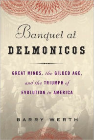 Title: Banquet at Delmonico's: Great Minds, the Gilded Age, and the Triumph of Evolution in America, Author: Barry Werth