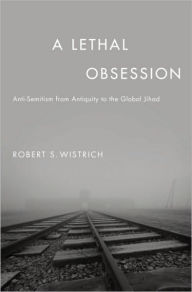 Title: A Lethal Obsession: Anti-Semitism from Antiquity to the Global Jihad, Author: Robert S. Wistrich