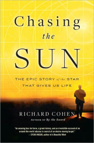 Title: Chasing the Sun: The Epic Story of the Star That Gives Us Life, Author: Richard Cohen