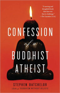 Title: Confession of a Buddhist Atheist, Author: Stephen Batchelor