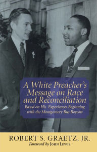 Title: White Preacher's Message on Race and Reconciliation, A: Based on His Experiences Beginning with the Montgomery Bus Boycott, Author: Robert S. Graetz Jr.