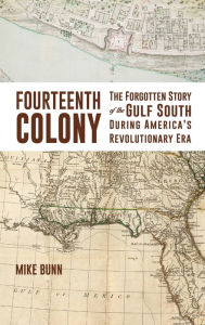 Title: Fourteenth Colony: The Forgotten Story of the Gulf South During America's Revolutionary Era, Author: Mike Bunn