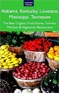 Title: Alabama, Kentucky, Louisiana, Mississippi, Tennessee: The Best Organic Food Stores, Farmers' Markets & Vegetarian Restaurants, Author: James Bernard Frost