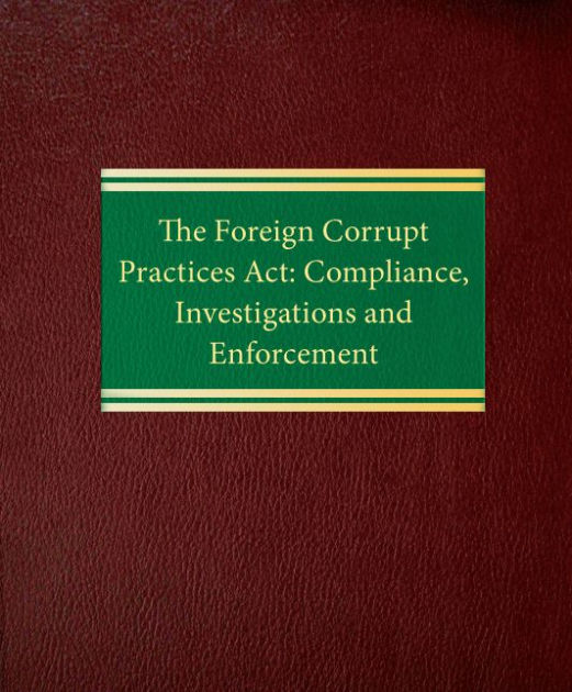 The Foreign Corrupt Practices Act: Compliance, Investigations And ...