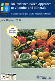 An Jane Higdon, An Evidence-Based Approach to Vitamins and Minerals: Health Benefits and Intake Recommendations / Edition 1