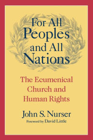 Title: For All Peoples and All Nations: The Ecumenical Church and Human Rights, Author: John S. Nurser