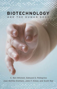 Title: Biotechnology and the Human Good / Edition 2, Author: C. Ben Mitchell