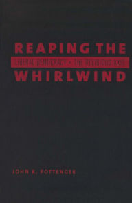 Title: Reaping the Whirlwind: Liberal Democracy and the Religious Axis / Edition 2, Author: John R. Pottenger