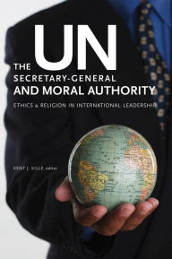 Title: The UN Secretary-General and Moral Authority: Ethics and Religion in International Leadership / Edition 2, Author: Kent J. Kille