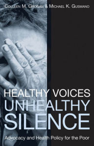 Title: Healthy Voices, Unhealthy Silence: Advocacy and Health Policy for the Poor / Edition 1, Author: Colleen M. Grogan
