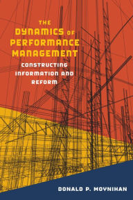 Title: Dynamics of Performance Management: Constructing Information and Reform / Edition 2, Author: Donald P. Moynihan