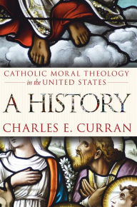 Title: Catholic Moral Theology in the United States: A History / Edition 2, Author: Charles E. Curran