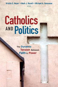 Title: Catholics and Politics: The Dynamic Tension Between Faith and Power, Author: Kristin E. Heyer