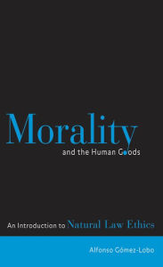 Title: Morality and the Human Goods: An Introduction to Natural Law Ethics, Author: Alfonso Gómez-Lobo