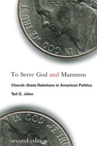 Title: To Serve God and Mammon: Church-State Relations in American Politics, Second Edition, Author: Ted G. Jelen