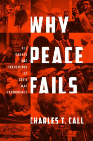 Title: Why Peace Fails: The Causes and Prevention of Civil War Recurrence, Author: Charles T. Call