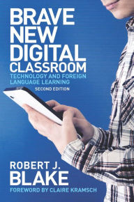 Title: Brave New Digital Classroom: Technology and Foreign Language Learning / Edition 2, Author: Robert J. Blake