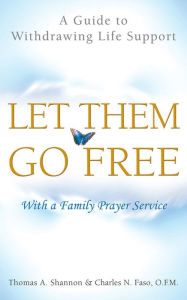 Title: Let Them Go Free: A Guide to Withdrawing Life Support, Author: Thomas A. Shannon