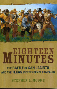 Title: Eighteen Minutes: The Battle of San Jacinto and the Texas Independence Campaign, Author: Stephen L. Moore