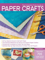 The Complete Photo Guide to Paper Crafts: *All You Need to Know to Craft with Paper * The Essential Reference for Novice and Expert Paper Crafters * Packed with Hundreds of Crafty Tips and Ideas * Detailed Step-by-Step Instructions for More Than 60 Projec