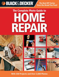 Black & Decker The Complete Photo Guide to Home Repair: With 350 Projects and Over 2,000 Photos