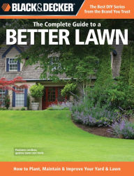 Black & Decker The Complete Guide to a Better Lawn: How to Plant, Maintain & Improve Your Yard & Lawn