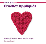 How to Make 100 Crochet Appliques: Patterns for Fun Flora, Fauna, and Icon Patches