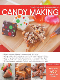 Title: The Complete Photo Guide to Candy Making: All You Need to Know to Make All Types of Candy - The Essential Reference for Beginners to Skilled Candy Makers - Step-by-Step Techniques, Tested Recipes, and Valuable Tips - Brittles, Fudges, Caramels, Truffles M, Author: Autumn Carpenter