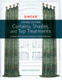 Sewing Custom Curtains Shades and Top Treatments: A Complete Step-by-Step Guide to Making and Installing Window Decor
