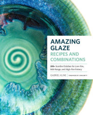 Title: Amazing Glaze Recipes and Combinations: 200+ Surefire Finishes for Low-Fire, Mid-Range, and High-Fire Pottery, Author: Gabriel Kline