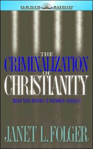 The Criminalization of Christianity: Listen to This Before it Becomes Illegal!