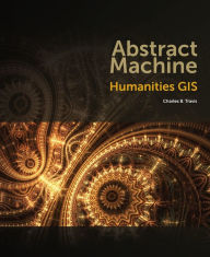 Title: Abstract Machine: Humanities GIS / Edition 1, Author: Charles B. Travis
