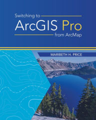 Title: Switching to ArcGIS Pro from ArcMap, Author: Maribeth H. Price