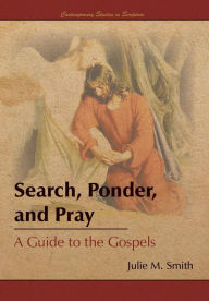 Title: Search, Ponder, and Pray: A Guide to the Gospels, Author: Julie M Smith PH.D.