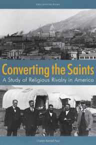 Title: Converting the Saints: A Study of Religious Rivalry in America, Author: Charles Randall Paul