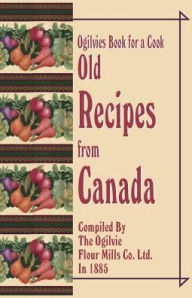 Title: Ogilvies Book for a Cook: Old Recipes from Canada, Author: Ogilvie Flour Mills Co Ltd