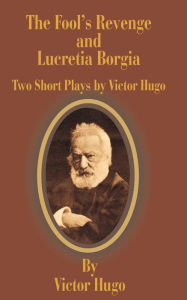 Title: The Fool's Revenge and Lucretia Borgia: Two Short Plays, Author: Victor Hugo